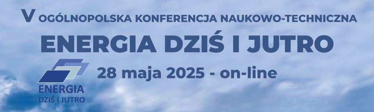 V Ogólnopolska Konferencja Naukowo-Techniczna „ENERGIA Dziś i Jutro” Baner zatytułowany: V Ogólnopolska Konferencja Naukowo-Techniczna „ENERGIA Dziś i Jutro” 28 maja 2025 online