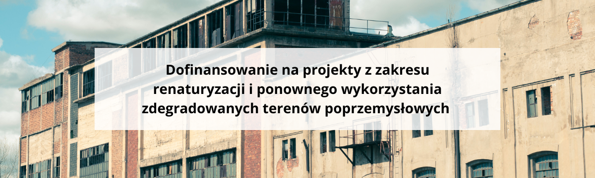 Dofinansowanie na projekty z zakresu renaturyzacji i ponownego wykorzystania zdegradowanych terenów poprzemysłowych 