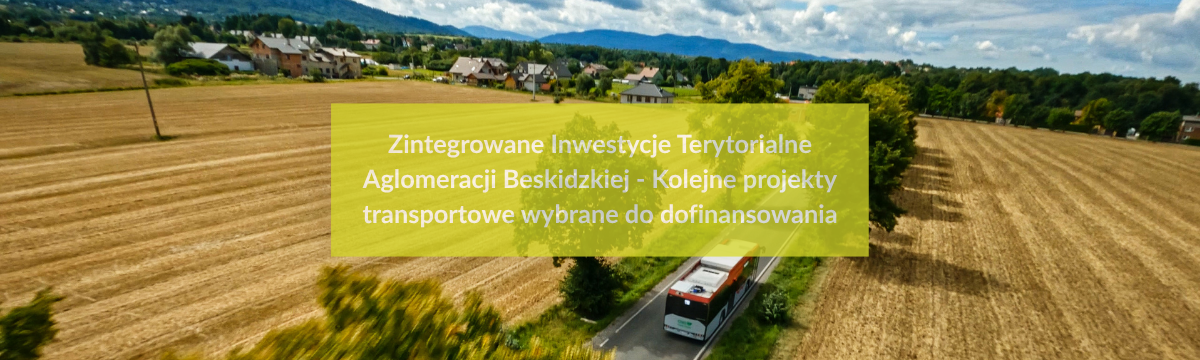 Zintegrowane Inwestycje Terytorialne Aglomeracji Beskidzkiej - Kolejne projekty transportowe wybrane do dofinansowania - baner
